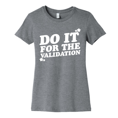 Do It For The Validation White Print Womens T-Shirt