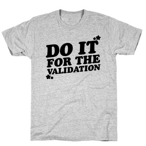 Do It For The Validation  T-Shirt
