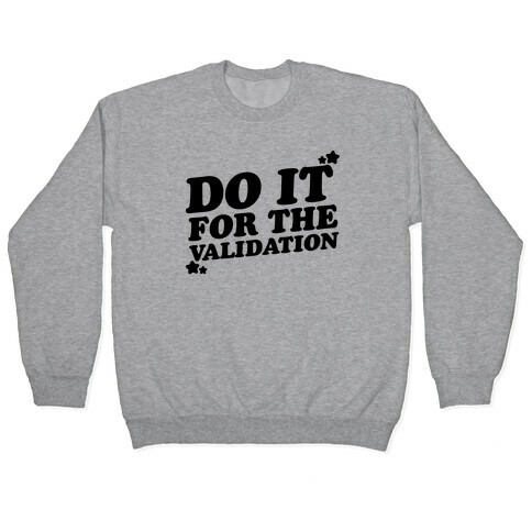 Do It For The Validation  Pullover