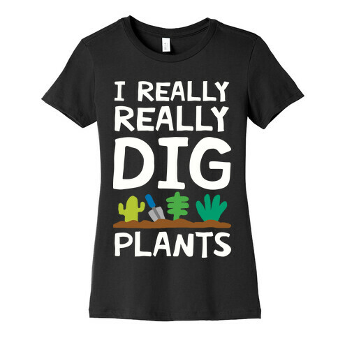 I Really Really Dig Plants Womens T-Shirt