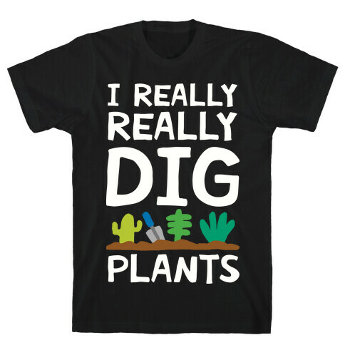 I Really Really Dig Plants T-Shirt