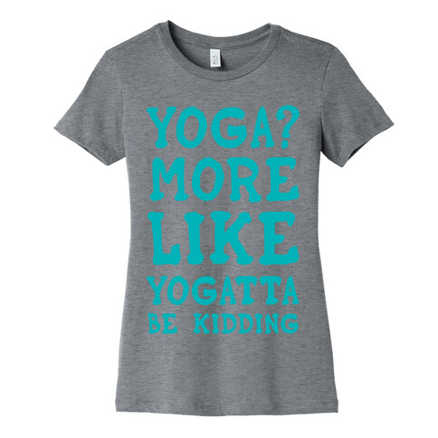 Yoga More Like Yogatta Be Kidding Womens T-Shirt