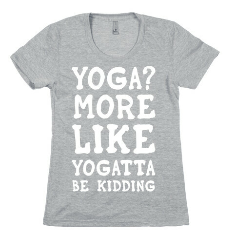 Yoga More Like Yogatta Be Kidding Womens T-Shirt