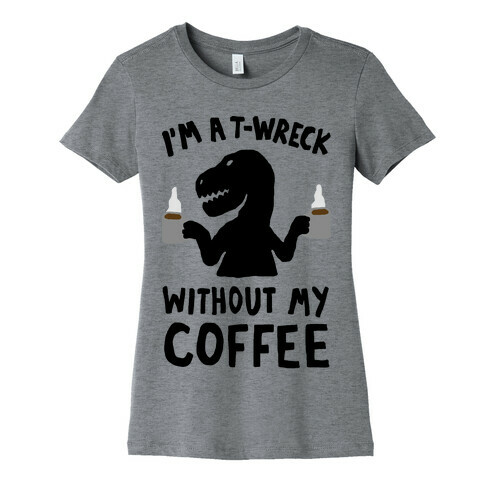 I'm A T-Wreck Without My Coffee Dinosaur Womens T-Shirt