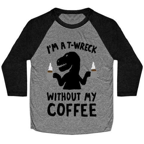 I'm A T-Wreck Without My Coffee Dinosaur Baseball Tee