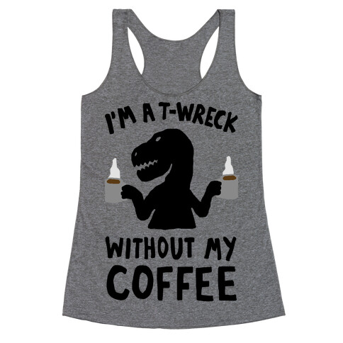 I'm A T-Wreck Without My Coffee Dinosaur Racerback Tank Top