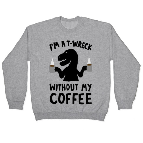 I'm A T-Wreck Without My Coffee Dinosaur Pullover