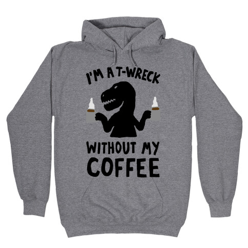 I'm A T-Wreck Without My Coffee Dinosaur Hooded Sweatshirt