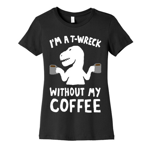 I'm A T-Wreck Without My Coffee Dinosaur Womens T-Shirt