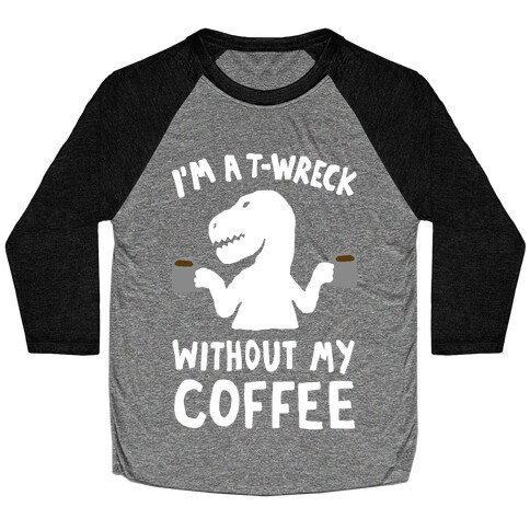I'm A T-Wreck Without My Coffee Dinosaur Baseball Tee