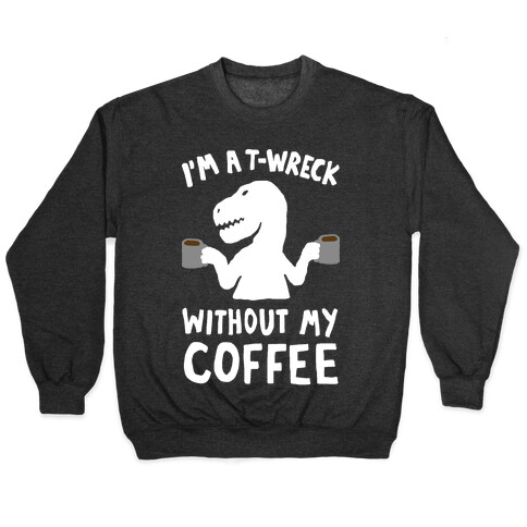 I'm A T-Wreck Without My Coffee Dinosaur Pullover