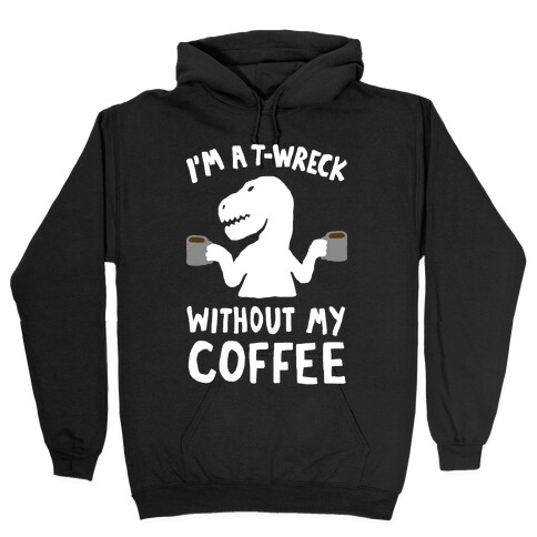 I'm A T-Wreck Without My Coffee Dinosaur Hooded Sweatshirt