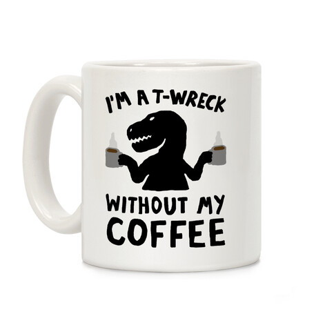 I'm A T-Wreck Without My Coffee Dinosaur Coffee Mug