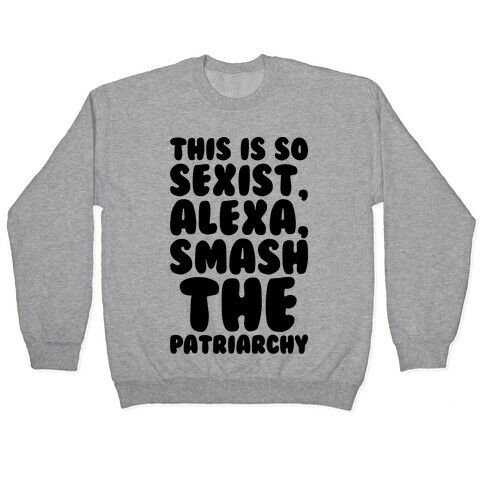 This Is So Sexist Alexa Smash The Patriarchy Pullover