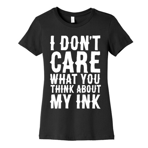 I Don't Care What You Think About My Ink White Print Womens T-Shirt