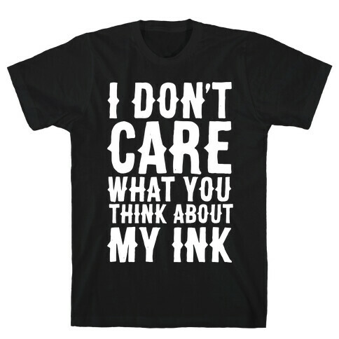 I Don't Care What You Think About My Ink White Print T-Shirt
