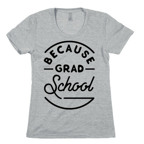 Because Grad School Womens T-Shirt