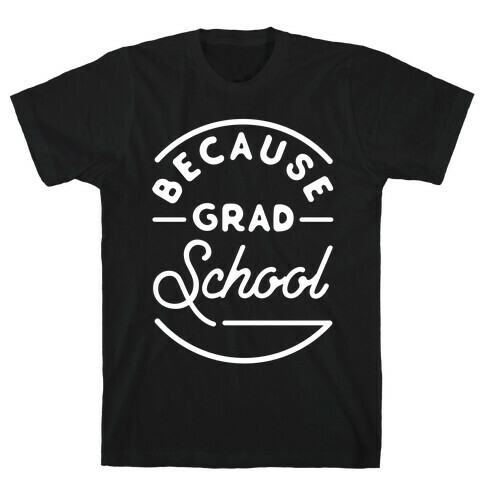 Because Grad School T-Shirt