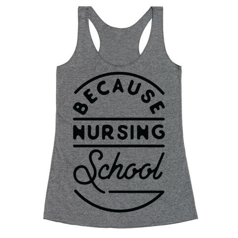 Because Nursing School Racerback Tank Top