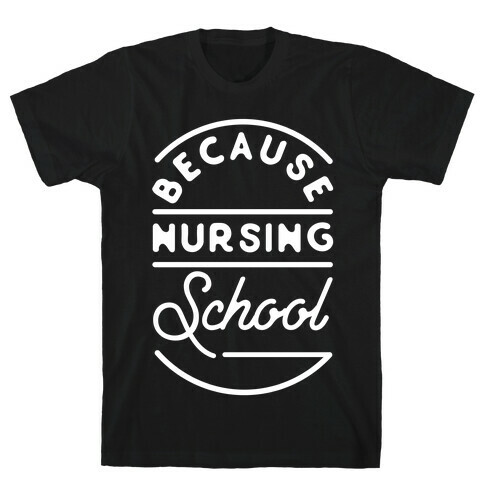 Because Nursing School T-Shirt