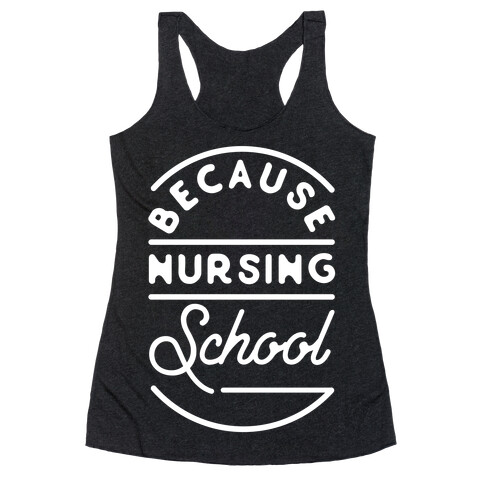 Because Nursing School Racerback Tank Top