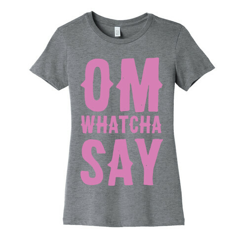 Om Whatcha Say? Womens T-Shirt