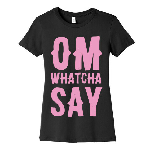 Om Whatcha Say? Womens T-Shirt