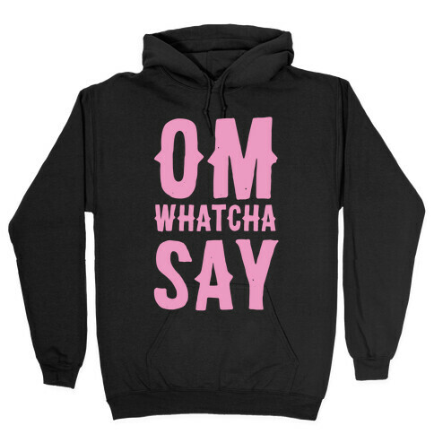 Om Whatcha Say? Hooded Sweatshirt