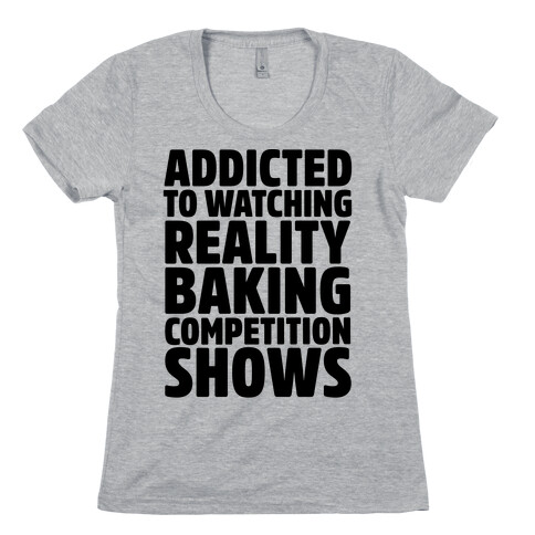Addicted To Watching Reality Baking Competition Shows  Womens T-Shirt