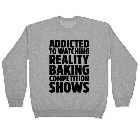 Addicted To Watching Reality Baking Competition Shows  Pullover