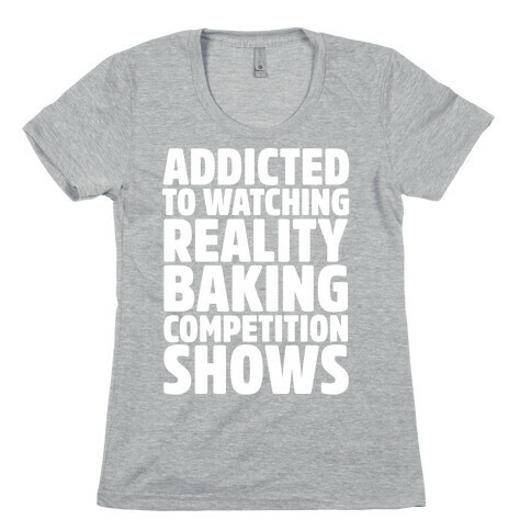 Addicted To Watching Reality Baking Competition Shows White Print Womens T-Shirt