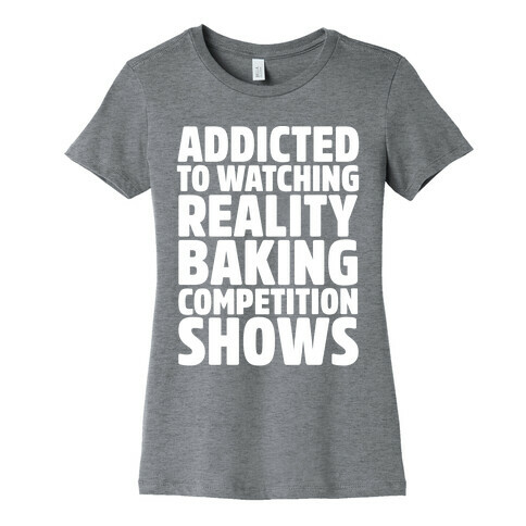 Addicted To Watching Reality Baking Competition Shows White Print Womens T-Shirt