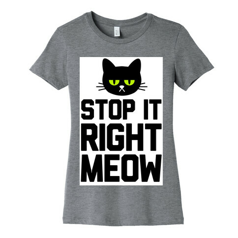 Stop it Right Meow Womens T-Shirt
