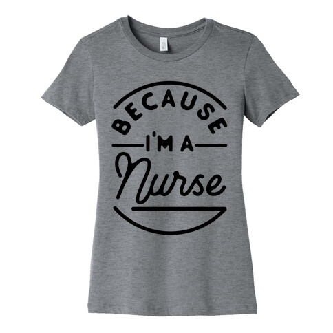 Because I'm a Nurse Womens T-Shirt