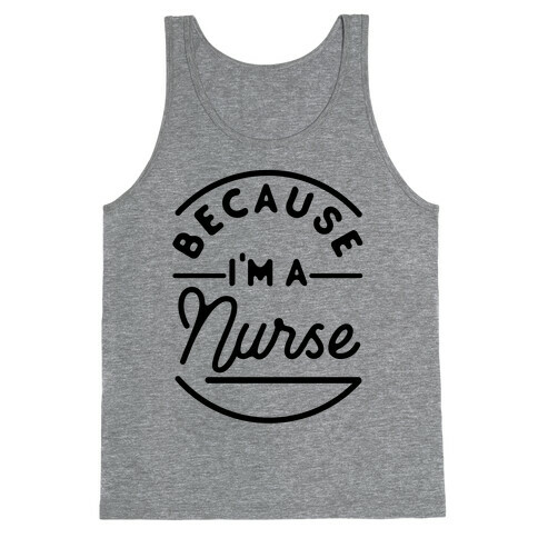 Because I'm a Nurse Tank Top