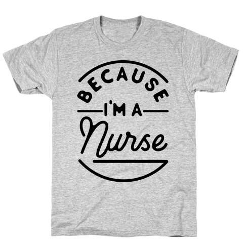 Because I'm a Nurse T-Shirt