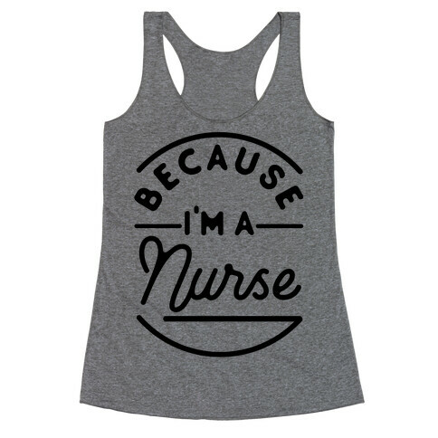 Because I'm a Nurse Racerback Tank Top