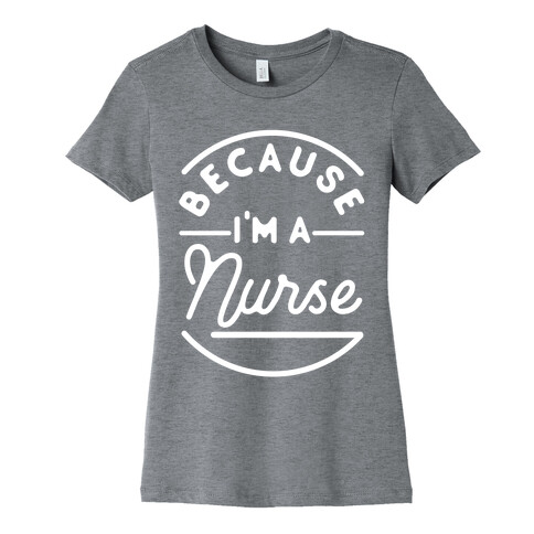 Because I'm a Nurse Womens T-Shirt