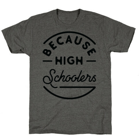 Because High Schoolers T-Shirt