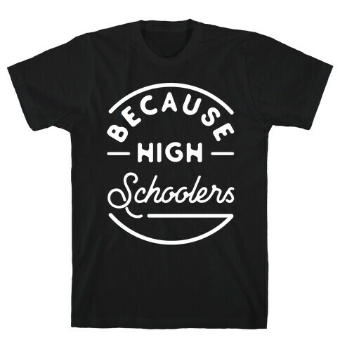 Because High Schoolers T-Shirt