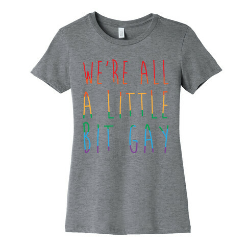 We're All A Little Bit Gay  Womens T-Shirt