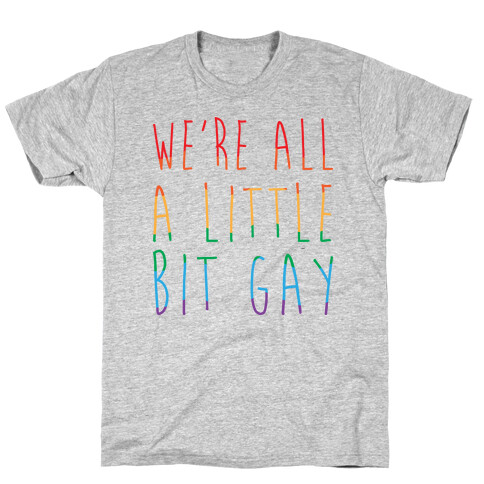 We're All A Little Bit Gay  T-Shirt