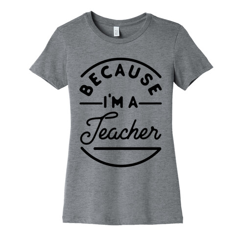 Because I'm a Teacher Womens T-Shirt