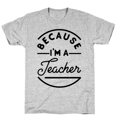 Because I'm a Teacher T-Shirt