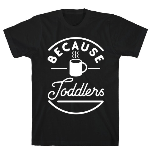 Because Toddlers T-Shirt