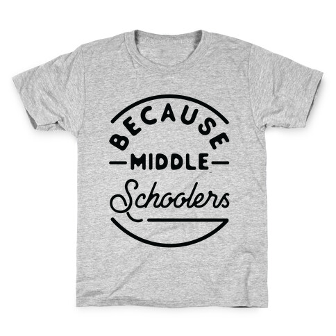 Because Middle Schoolers Kids T-Shirt