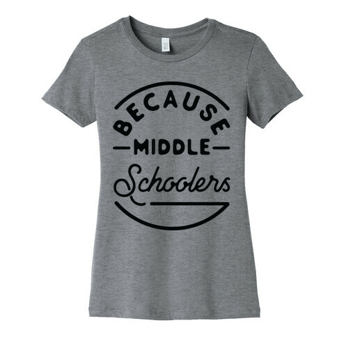 Because Middle Schoolers Womens T-Shirt