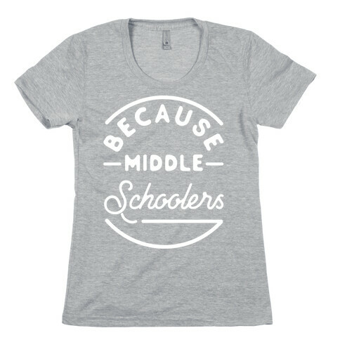 Because Middle Schoolers Womens T-Shirt
