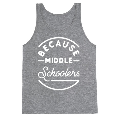 Because Middle Schoolers Tank Top