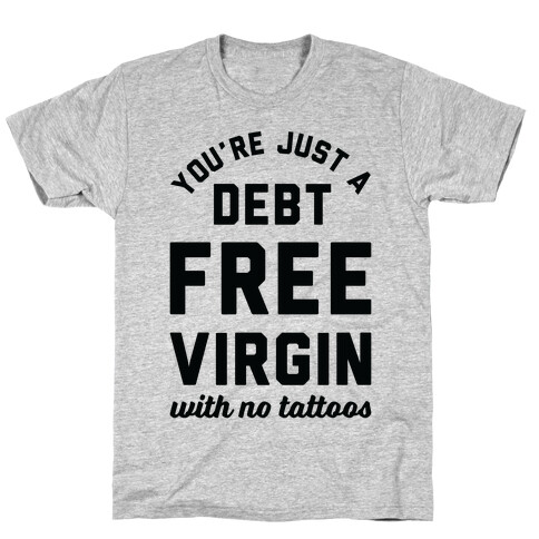 You're Just a Debt Free Virgin with No Tattoos T-Shirt